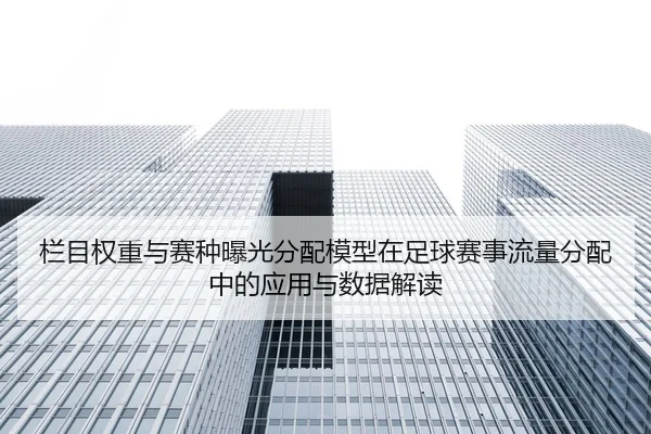 栏目权重与赛种曝光分配模型在足球赛事流量分配中的应用与数据解读